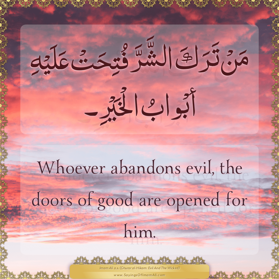 Whoever abandons evil, the doors of good are opened for him.